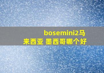 bosemini2马来西亚 墨西哥哪个好